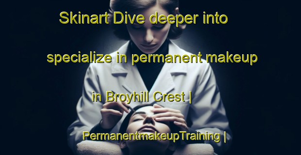 Skinart Dive deeper into specialize in permanent makeup in Broyhill Crest | PermanentmakeupTraining | PermanentmakeupClasses | SkinartTraining-United States